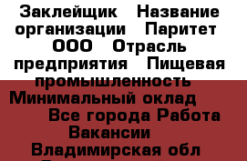 Заклейщик › Название организации ­ Паритет, ООО › Отрасль предприятия ­ Пищевая промышленность › Минимальный оклад ­ 28 250 - Все города Работа » Вакансии   . Владимирская обл.,Вязниковский р-н